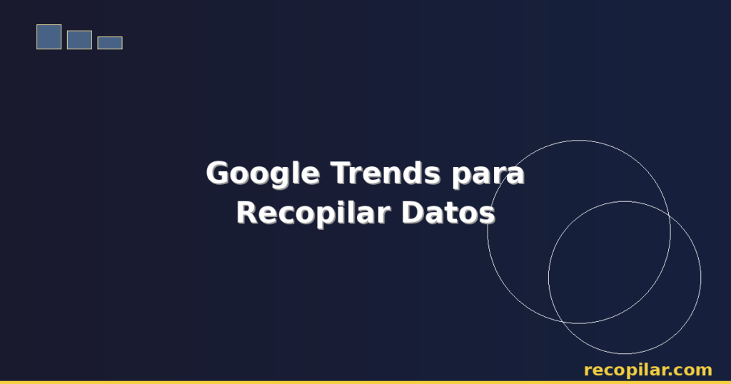 Cómo Recopilar Datos de Google Trends: Guía Paso a Paso